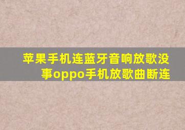 苹果手机连蓝牙音响放歌没事oppo手机放歌曲断连