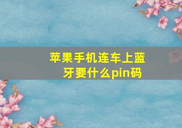 苹果手机连车上蓝牙要什么pin码