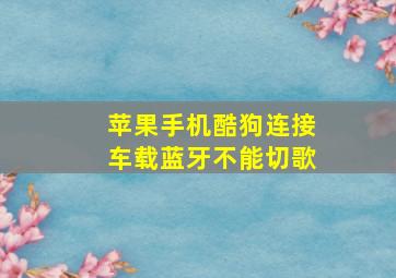 苹果手机酷狗连接车载蓝牙不能切歌