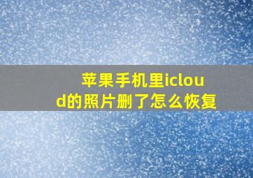 苹果手机里icloud的照片删了怎么恢复