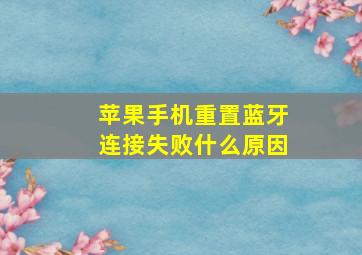 苹果手机重置蓝牙连接失败什么原因