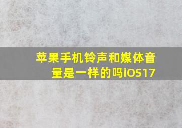 苹果手机铃声和媒体音量是一样的吗iOS17