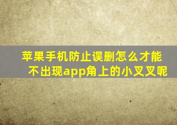 苹果手机防止误删怎么才能不出现app角上的小叉叉呢