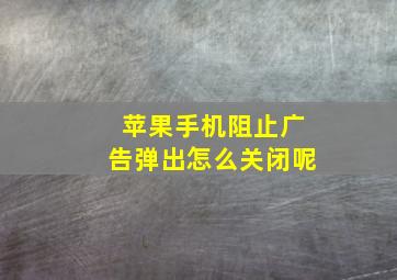 苹果手机阻止广告弹出怎么关闭呢