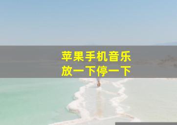 苹果手机音乐放一下停一下