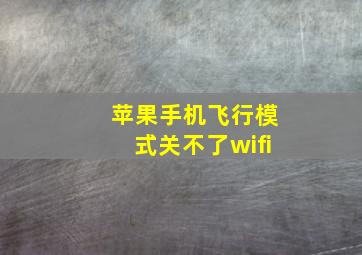 苹果手机飞行模式关不了wifi