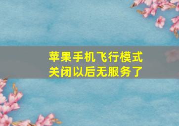 苹果手机飞行模式关闭以后无服务了