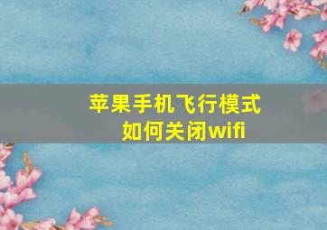 苹果手机飞行模式如何关闭wifi