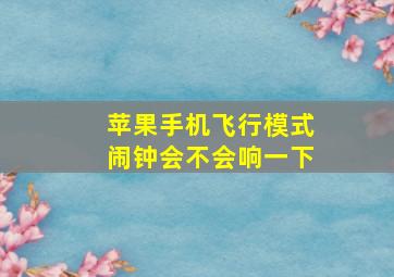 苹果手机飞行模式闹钟会不会响一下