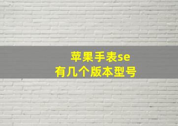 苹果手表se有几个版本型号