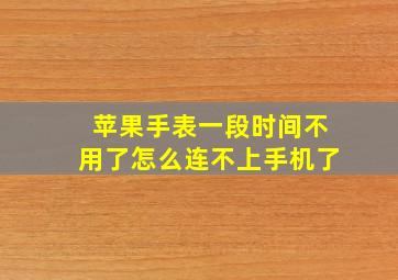 苹果手表一段时间不用了怎么连不上手机了