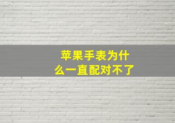 苹果手表为什么一直配对不了