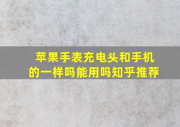 苹果手表充电头和手机的一样吗能用吗知乎推荐