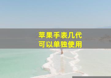 苹果手表几代可以单独使用