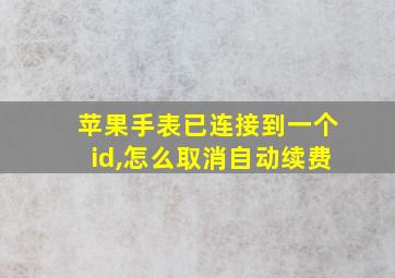 苹果手表已连接到一个id,怎么取消自动续费