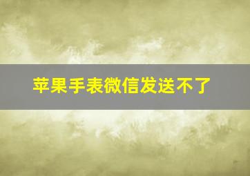 苹果手表微信发送不了