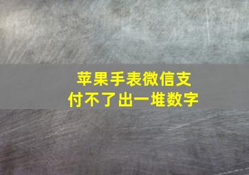 苹果手表微信支付不了出一堆数字