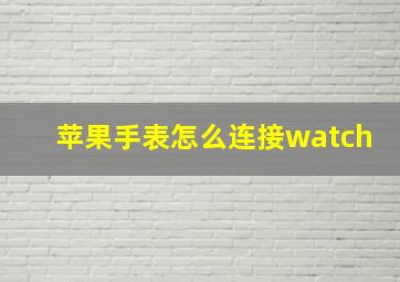 苹果手表怎么连接watch