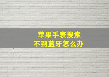 苹果手表搜索不到蓝牙怎么办