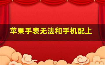 苹果手表无法和手机配上