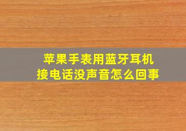 苹果手表用蓝牙耳机接电话没声音怎么回事