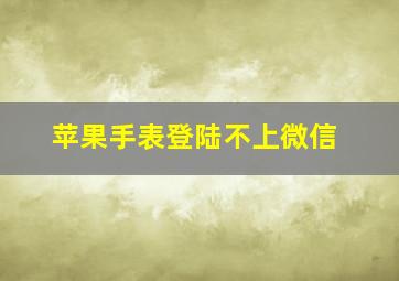 苹果手表登陆不上微信