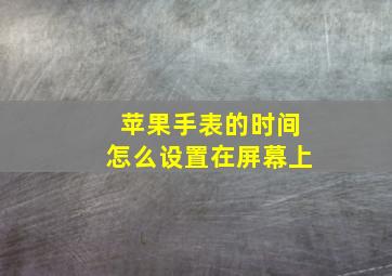 苹果手表的时间怎么设置在屏幕上