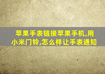 苹果手表链接苹果手机,用小米门铃,怎么样让手表通知