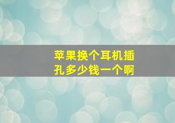 苹果换个耳机插孔多少钱一个啊