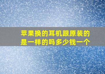 苹果换的耳机跟原装的是一样的吗多少钱一个