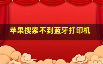 苹果搜索不到蓝牙打印机