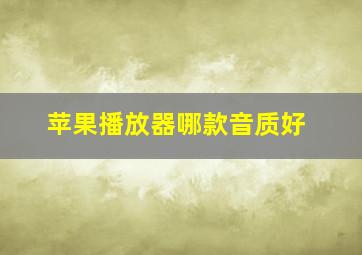 苹果播放器哪款音质好