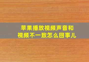 苹果播放视频声音和视频不一致怎么回事儿