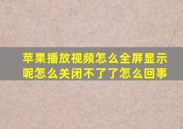 苹果播放视频怎么全屏显示呢怎么关闭不了了怎么回事