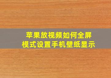 苹果放视频如何全屏模式设置手机壁纸显示