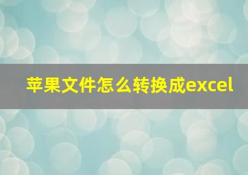 苹果文件怎么转换成excel