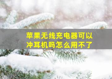 苹果无线充电器可以冲耳机吗怎么用不了