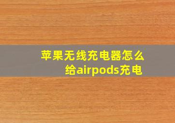 苹果无线充电器怎么给airpods充电