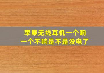 苹果无线耳机一个响一个不响是不是没电了