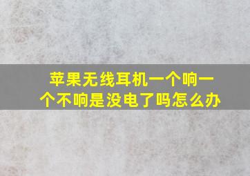 苹果无线耳机一个响一个不响是没电了吗怎么办