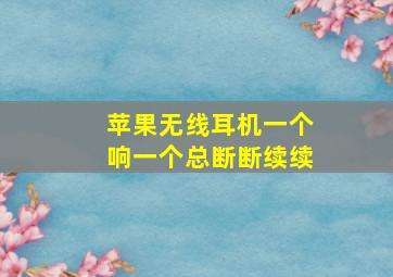 苹果无线耳机一个响一个总断断续续