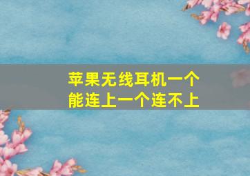 苹果无线耳机一个能连上一个连不上