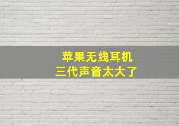 苹果无线耳机三代声音太大了