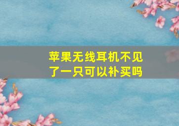 苹果无线耳机不见了一只可以补买吗