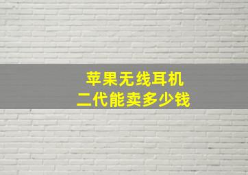 苹果无线耳机二代能卖多少钱