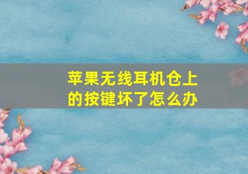 苹果无线耳机仓上的按键坏了怎么办