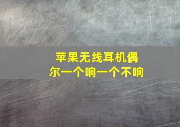 苹果无线耳机偶尔一个响一个不响