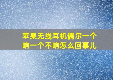 苹果无线耳机偶尔一个响一个不响怎么回事儿