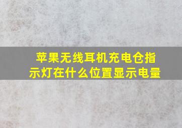 苹果无线耳机充电仓指示灯在什么位置显示电量