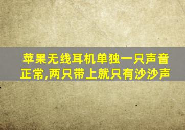 苹果无线耳机单独一只声音正常,两只带上就只有沙沙声